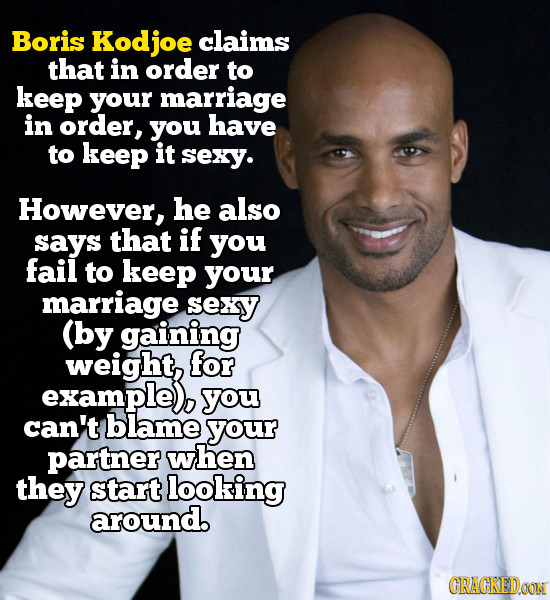 Boris Kodic claims that in order to keep your marriage in order, you have to keep it sexy. However, he also says that if you fail to keep your marriag