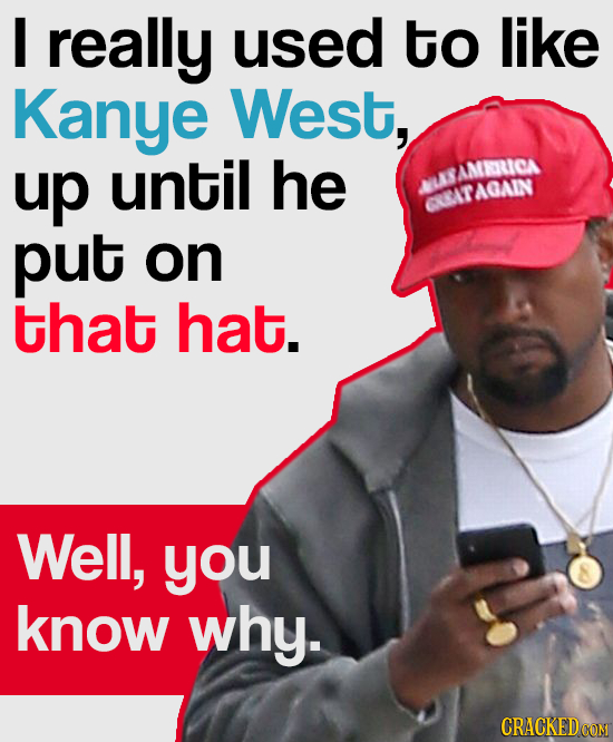 I really used to like Kanye West, up until he LABAMRRRICA AGAIN CRRAR put on that hat. Well, you know why. CRACKEDCON 