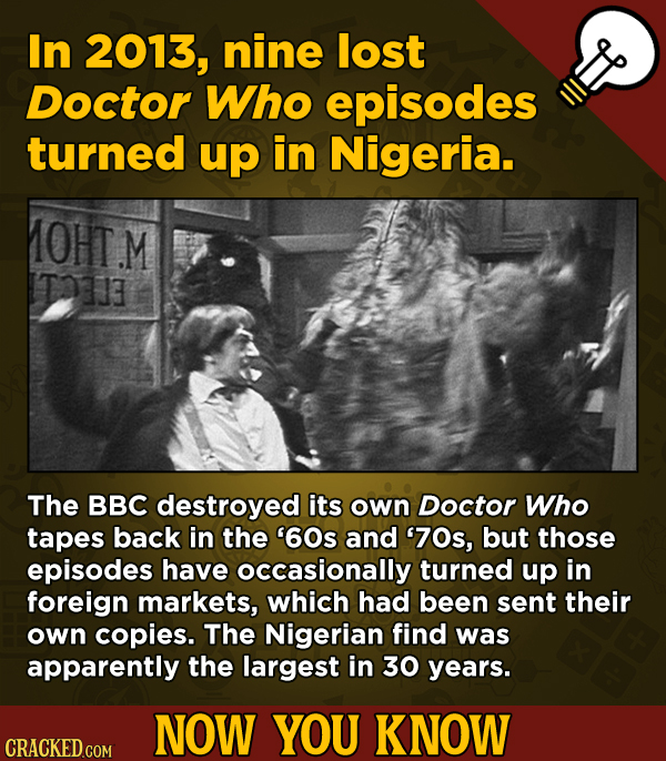 A Fresh Serving Of Trivia About Science, History, Movies, And More - In 2013, nine lost Doctor Who episodes turned up i