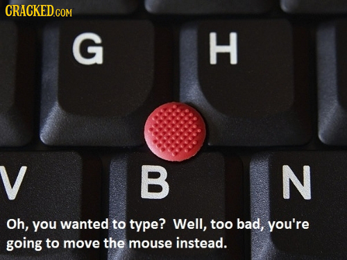 CRACKED.COM G H V B N Oh, you wanted to type? Well, too bad, you're going to move the mouse instead.
