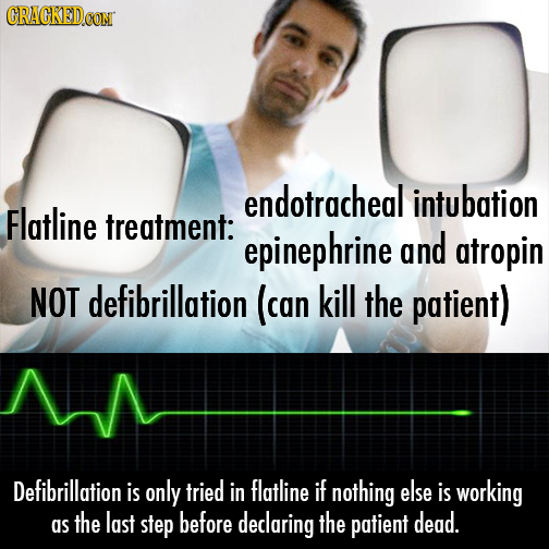 CRACKED endotracheal ntubation Flatline treatment: epinephrine and atropin NOT defibrillation (can kill the patient) Defibrillation is only tried in f