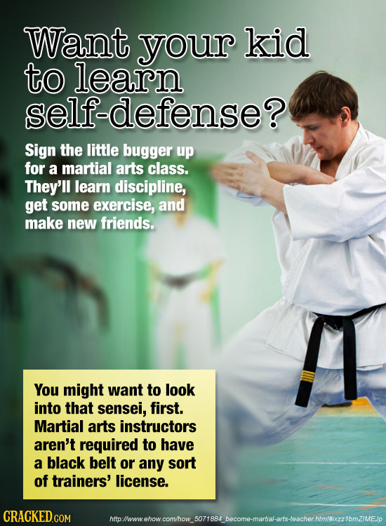 Want your kid to learn self-defense? Sign the little bugger up for a martial arts class. They'll learn discipline, get some exercise, and make new fri