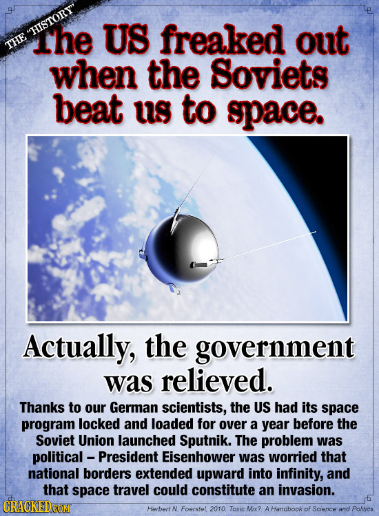 HISTORY' The US freaked out THE when the Soviets beat us to space. Actually, the government was relieved. Thanks to our German scientists, the US ha