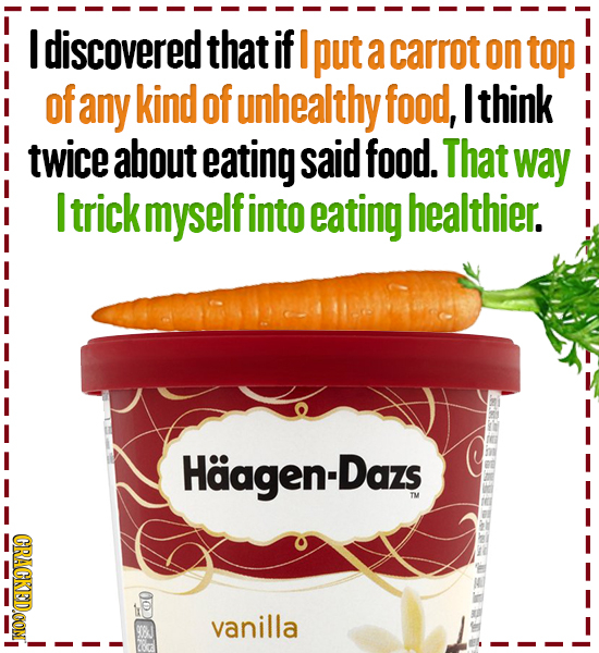 I discovered that if I put a carrot on top of any kind of unhealthy food, I think twice about eating said food. That way I trick myself into eating he