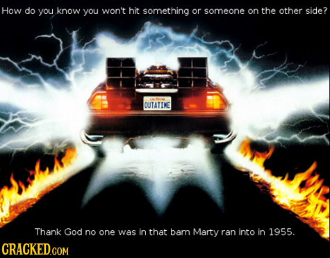 How do you know you won't hit something or someone on the other side? OUTATINE Thank God no one was in that barn Marty ran into in 1955. CRACKED.COM