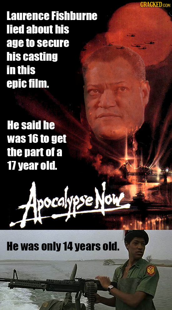 CRACKED.COM Laurence Fishburne lied about his age to secure his casting in this epic film. He said he was 16 to get the part of a 17 year old. Aocdiyp