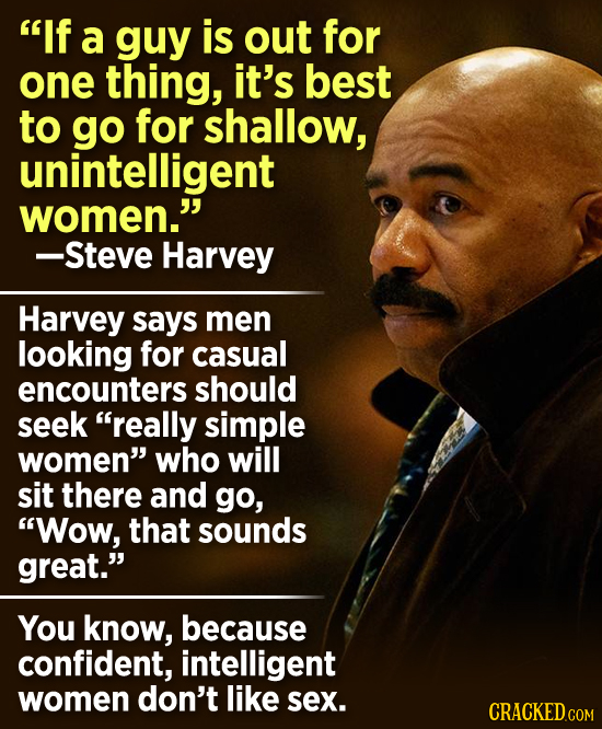 If a guy is out for one thing, it's best to go for shallow, unintelligent women. -Steve Harvey Harvey says men looking for casual encounters should 