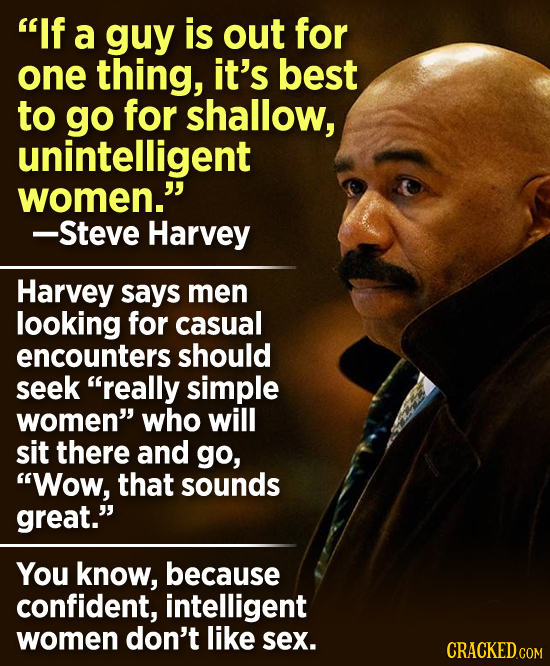 If a guy is out for one thing, it's best to go for shallow, unintelligent women. -Steve Harvey Harvey says men looking for casual encounters should