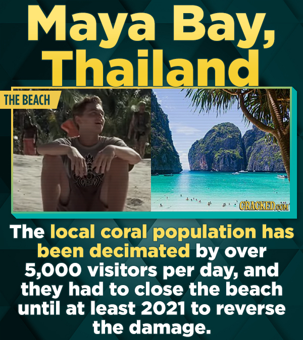 Maya Bay, Thailand THE BEACH CRACKEDCO The local coral population has been decimated by over 5,000 visitors per day, and they had to close the beach until at least 2021 to reverse the damage.