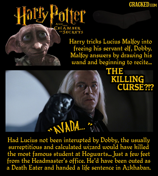 Harry Potter CRACKED.COM AND CHAMBER OrSECRETS Harry tricks Lucius Malfoy into freeing his servant elf, Dobby. Malfoy answers by drawing his wand and