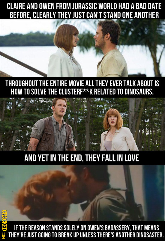 CLAIRE AND OWEN FROM JURASSIC WORLD HAD A BAD DATE BEFORE, CLEARLY THEY JUST CAN'T STAND ONE ANOTHER THROUGHOUT THE ENTIRE MOVIE ALL THEY EVER TALK AB