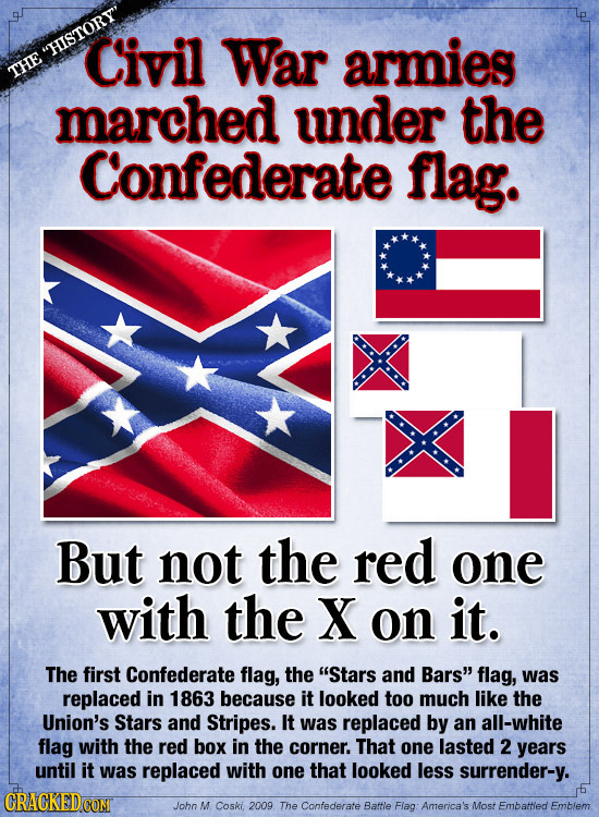 HISTORY' Civil War armies THE marched under the Confederate flag. But not the red one with the X on it. The first Confederate flag, the Stars and Ba