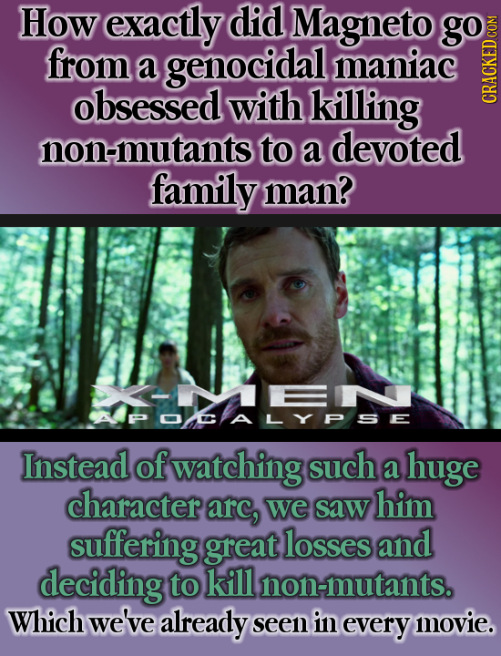 How exactly did Magneto go from a genocidal maniac obsessed with killing non-mutants to a devoted family man? APOCALYPSE Instead of watching such a hu