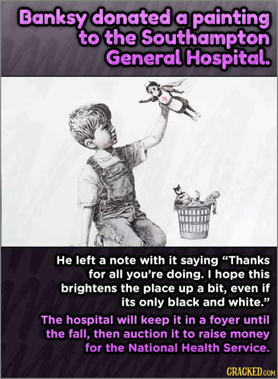 Banksy donated a painting TO the Southampton General Hospital. He left a note with it saying Thanks for all you're doing. I hope this brightens the p