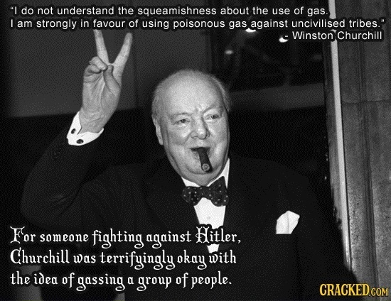 I do not understand the squeamishness about the use of gas. I am strongly in favour of using poisonous gas against uncivilised tribes. E Winston Chu