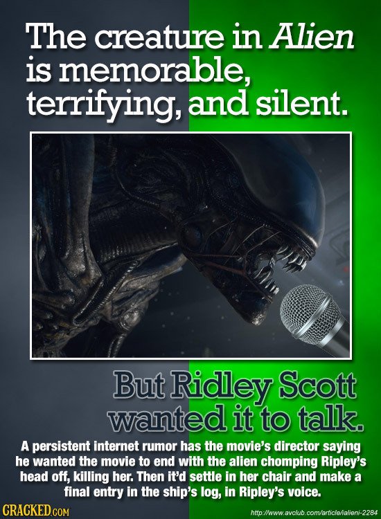 The creature in Alien is memorable, terrifying, and silent. Mi But Ridley Scott wanted it to talk. A persistent internet rumor has the movie's directo