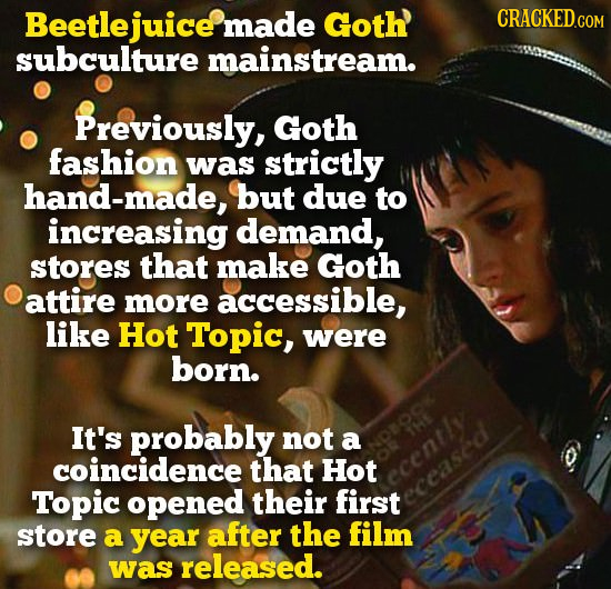 Beetlejuice made Goth subculture mainstream. Previously, Goth fashion was strictly and-made, but due to increasing demand, stores that make Goth attir