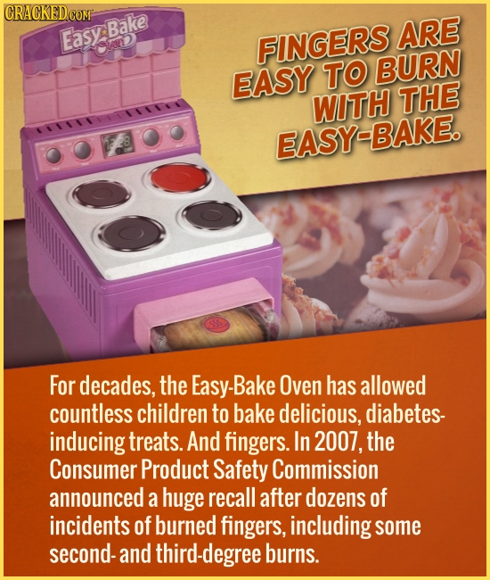 EasyBake ARE uD FINGERS BURN EASY TO WITH THE EASY-BAKE. For decades, the Easy-Bake Oven has allowed countless children to bake delicious, diabetes- i