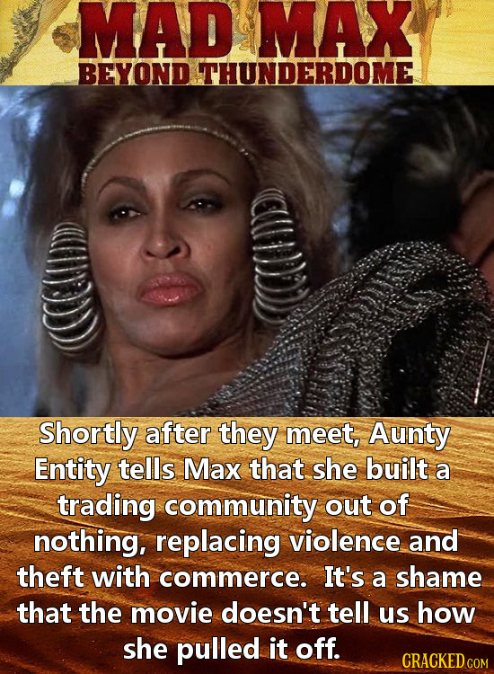 MAD MAX BEYOND THUNDERDOME Shortly after they meet, Aunty Entity tells Max that. she built a trading community out of nothing, replacing violence and