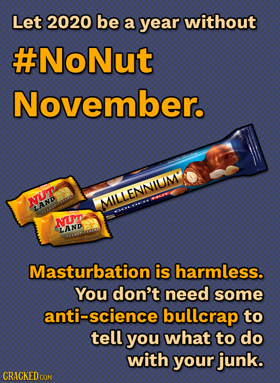Let 2020 be a year without #NoNut November. kOL NUT AME MILLENNIUM LAND OOE RANT NUT LAND Masturbation is harmless. You don't need some anti-science b