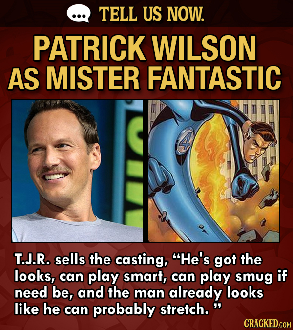 TELL US NOW. PATRICK WILSON AS MISTER FANTASTIC T.J.R. sells the casting, He's got the looks, can play smart, can play smug if need be, and the man a