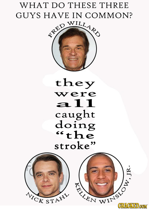 WHAT DO THESE THREE GUYS HAVE IN COMMON? WILLA FRED they were a 11 caught doing the stroke JR. FELLEN NICK ra TH CRACKEDCON