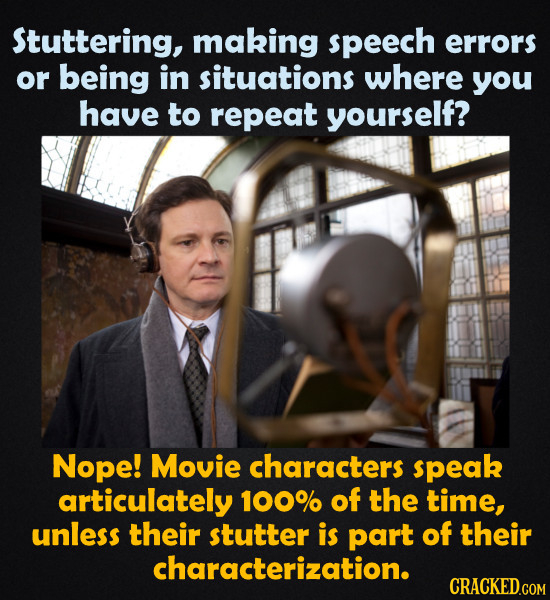 Stuttering, making speech errors or being in situations where you have to repeat yourself? Nope! Movie characters speak articulately 100% of the time,
