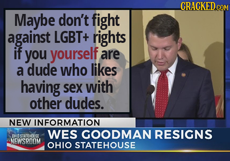 CRACKED ce COM Maybe don't fight against LGBT+ rights if you yourself are a dude who likes having SeX with other dudes. NEW INFORMATION WES GOODMAN RE