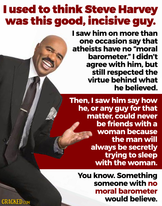 I used to think Steve Harvey was this good, incisive guy. I saw him on more than one occasion say that atheists have no moral barometer. I didn't ag
