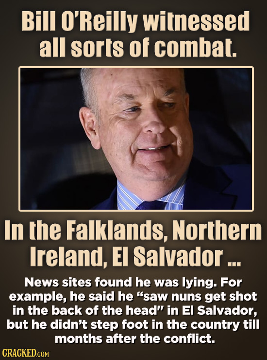 Bill O'Reilly witnessed all sorts of combat. In the Falklands, Northern Ireland, E Salvador ... News sites found he was lying. For example, he said he