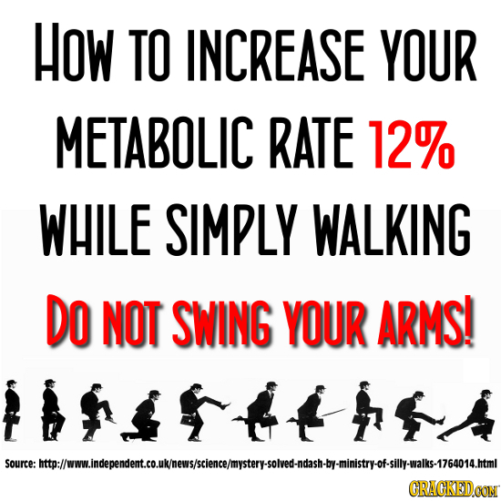 HOW TO INCREASE YOUR METABOLIC RATE 12% WHILE SIMPLY WALKING DO NOT SWING YOUR ARMS! source: iaeretetoothersslerlacteraleasnoeailstnosllalMnoumt CRAGK