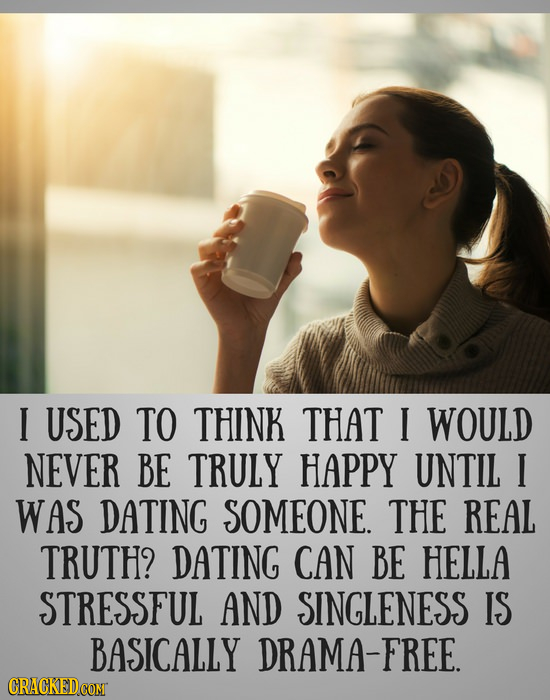 I USED TO THINK THAT I WOULD NEVER BE TRULY HAPPY UNTIL I WAS DATING SOMEONE. THE REAL TRUTH? DATING CAN BE HELLA STRESSFUL AND SINGLENESS IS BASICALL