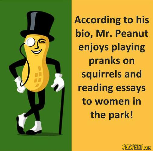 According to his bio, Mr. Peanut enjoys playing pranks on squirrels and reading essays to women in the park! CRACKED.COM