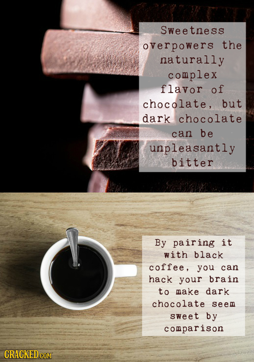 Sweetness overpowers the naturally complex flavor of chocolate, but dark chocolate can be unpleasantly bitter By pairing it with black coffee, you can