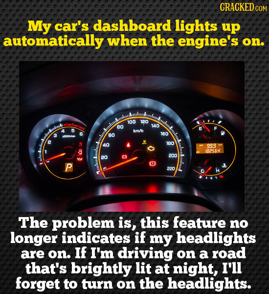 CRACKEDcO My car's dashboard lights up automatically when the engine's on. 100 120 80 140 km/h 160 3 60 40 180 999 102564 200 20 220 The problem is, t
