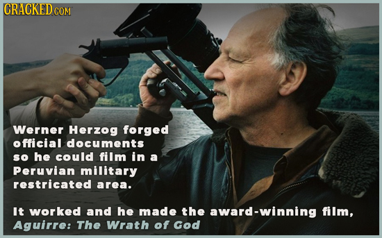 CRACKED COM Werner Herzog forged official documents so he could film in a Peruvian military restricated area. It worked and he made the award-winning