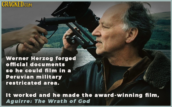 CRACKED COM Werner Herzog forged official documents so he could film in a Peruvian military restricated area. It worked and he made the award-winning 