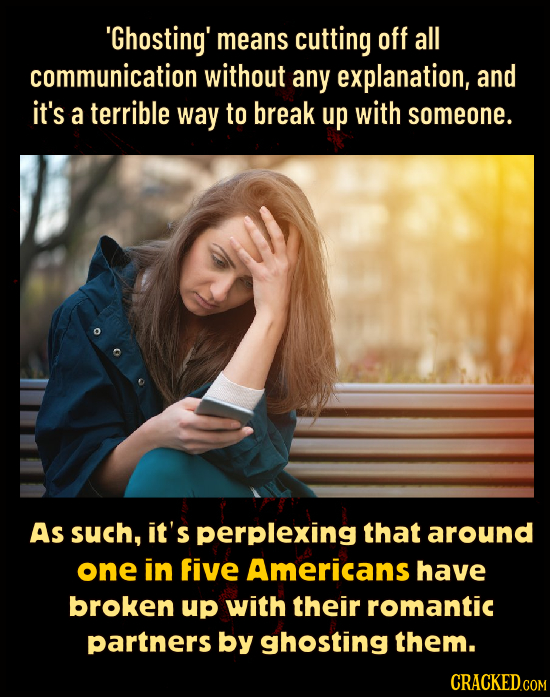 'Ghosting' means cutting off all communication without any explanation, and it's a terrible way to break up with someone. As such, it's perplexing tha