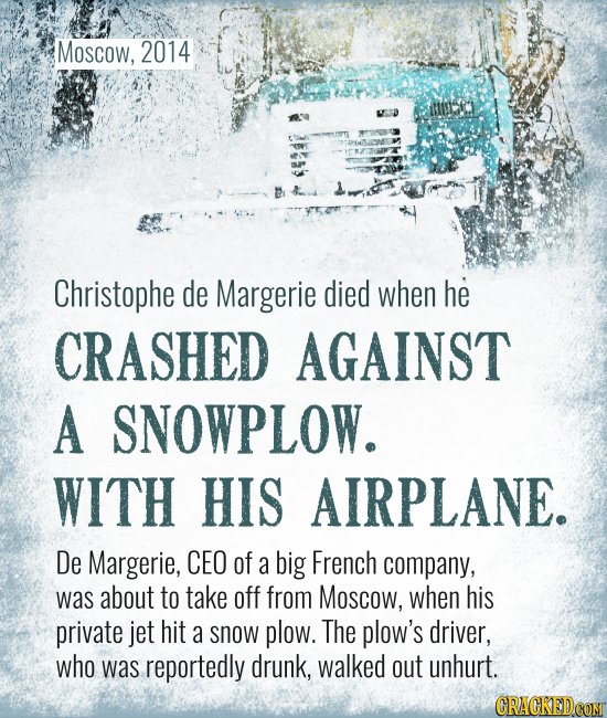 Moscow, 2014 Christophe de Margerie died when he CRASHED AGAINST A SNOWPLOW. WITH HIS AIRPLANE. De Margerie, CEO of a big French company, was about to