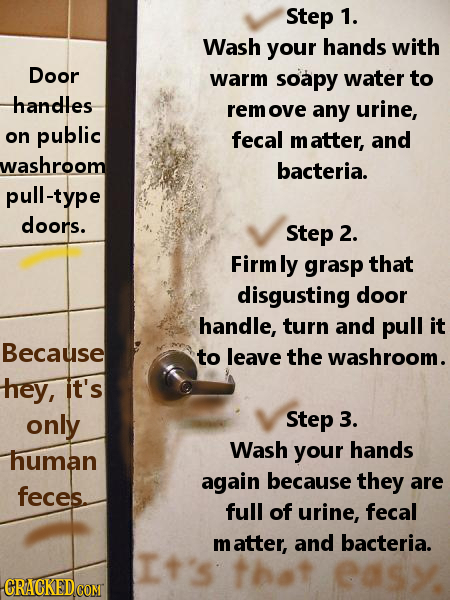step 1. Wash your hands with Door warm soapy water to handles remov any urine, on public fecal m atter, and washroom bacteria. pull-type doors. Step 2