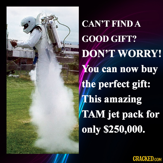 CAN'T FIND A GOOD GIFT? DON'T WORRY! You can now buy the perfect gift: This amazing TAM jet pack for only $250,000.