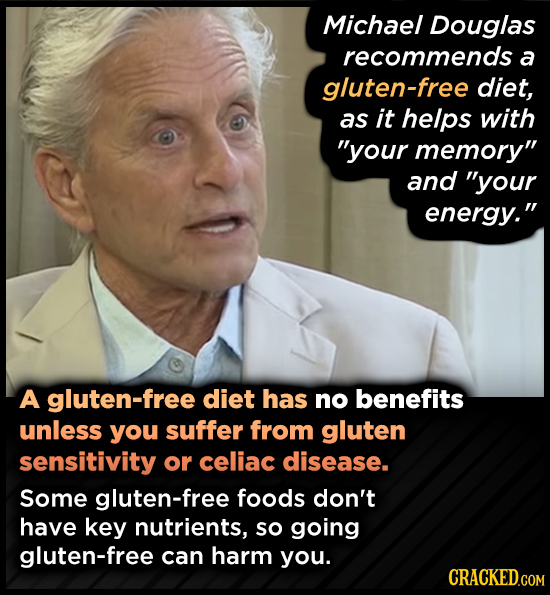 Michael Douglas recommends a gluten-free diet, as it helps with your memory and your energy. A gluten-free diet has no benefits unless you suffer 