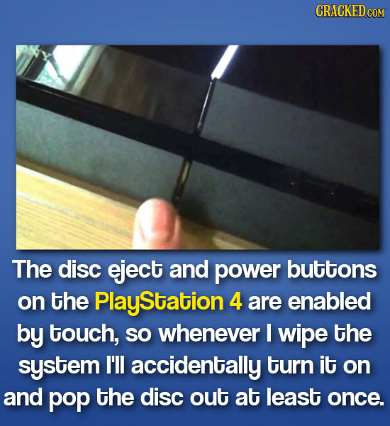 CRACKEDcO The disc eject and power buttons on the PlayStation 4 are enabled by touch, SO whenever I wipe the system I'll accidentally turn it on and p