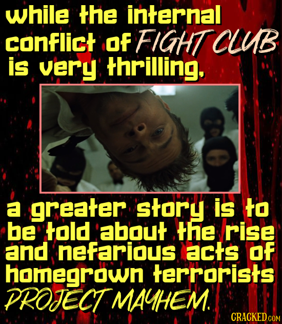 while the internal conflict Of FIGHT CLB is very thrilling a greater story is to be told about the rise and nefarious acts OF homegrown terrorists PRO
