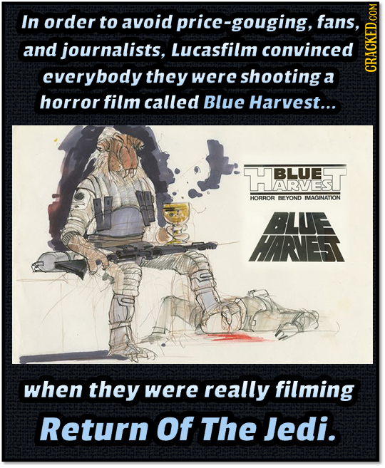 In order to avoid orice-gouging, fans, and journalists, Lucasfilm convinced everybody they were shootinga a cRauns horror film called Blue Harvest...