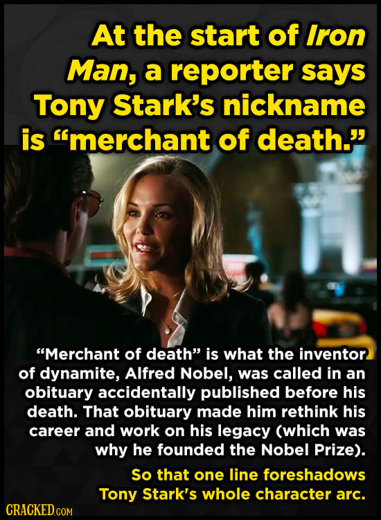 At the start of Iron Man, a reporter says Tony Stark's nickname is imerchant of death. Merchant of death is what the inventor of dynamite, Alfred
