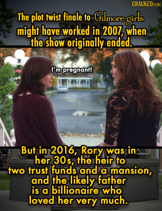 CRACKEDCO The plot twist finale to Gilmore girls might have worked in 2007, when the show originally ended. I'm pregnant! But in 2016, Rory was in her