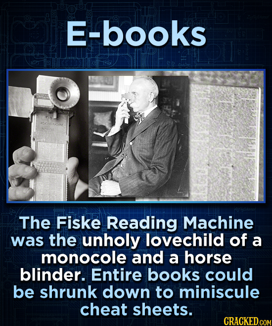 E-books The Fiske Reading Machine was the unholy lovechild of a monocole and a horse blinder. Entire books could be shrunk down to miniscule cheat she