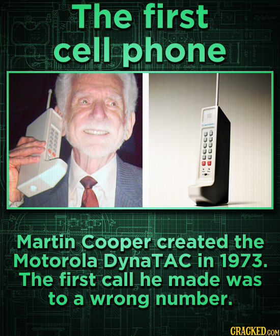 The first cell phone aucoce ullce Martin Cooper created the Motorola DynaTAC in 1973. The first call he made was to a wrong number.