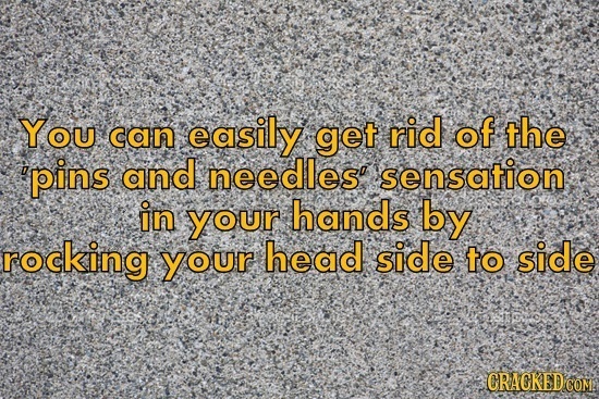 You can easily get rid of the 'pins and needles' sensation in your hands by rocking your head side to side CRACKEDCON